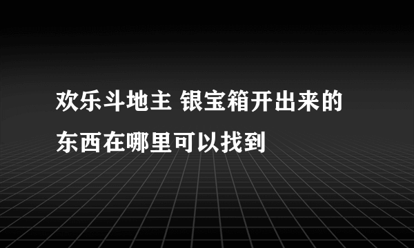 欢乐斗地主 银宝箱开出来的东西在哪里可以找到