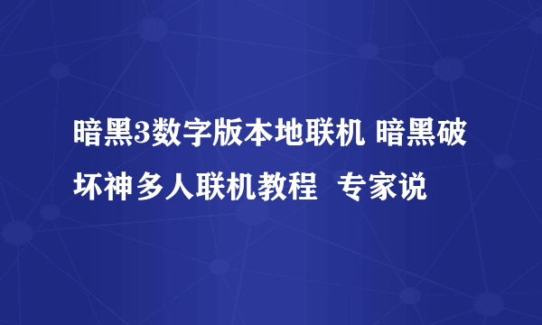 暗黑3数字版本地联机 暗黑破坏神多人联机教程  专家说