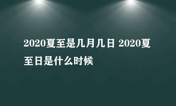 2020夏至是几月几日 2020夏至日是什么时候