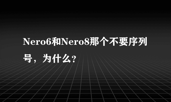 Nero6和Nero8那个不要序列号，为什么？