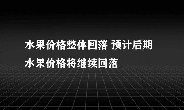 水果价格整体回落 预计后期水果价格将继续回落