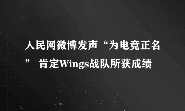 人民网微博发声“为电竞正名” 肯定Wings战队所获成绩