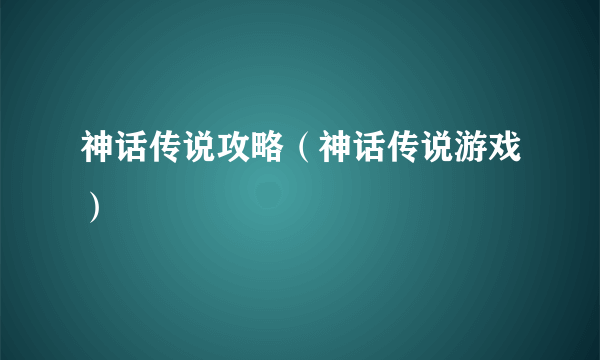 神话传说攻略（神话传说游戏）