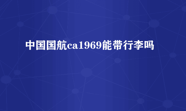 中国国航ca1969能带行李吗