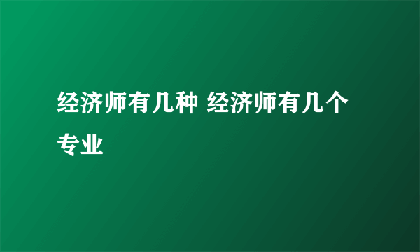 经济师有几种 经济师有几个专业