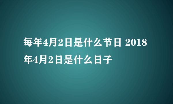 每年4月2日是什么节日 2018年4月2日是什么日子