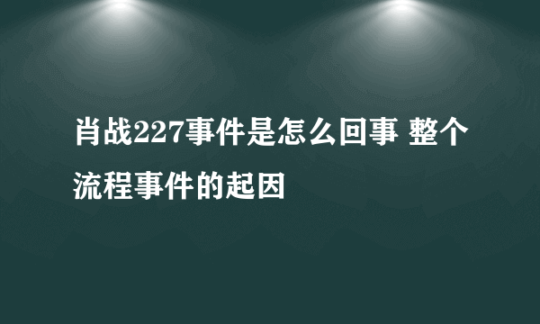 肖战227事件是怎么回事 整个流程事件的起因