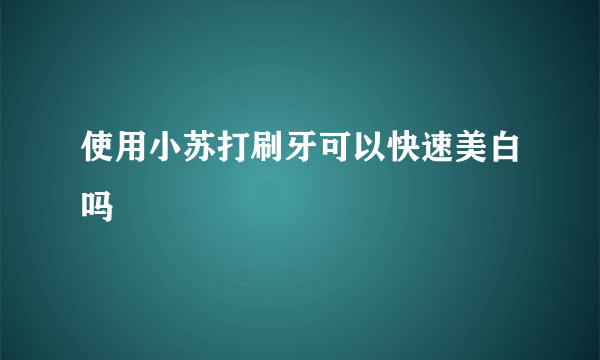 使用小苏打刷牙可以快速美白吗