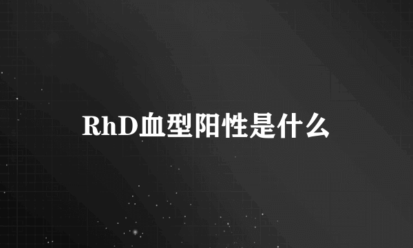 RhD血型阳性是什么