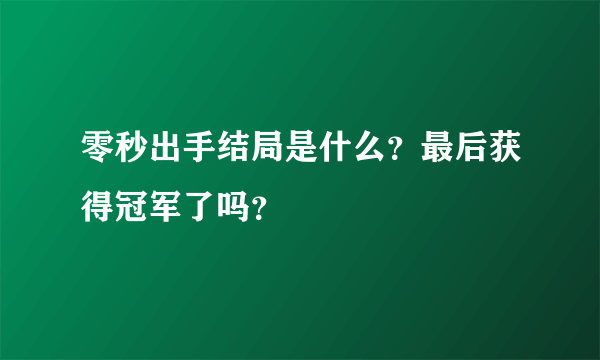 零秒出手结局是什么？最后获得冠军了吗？