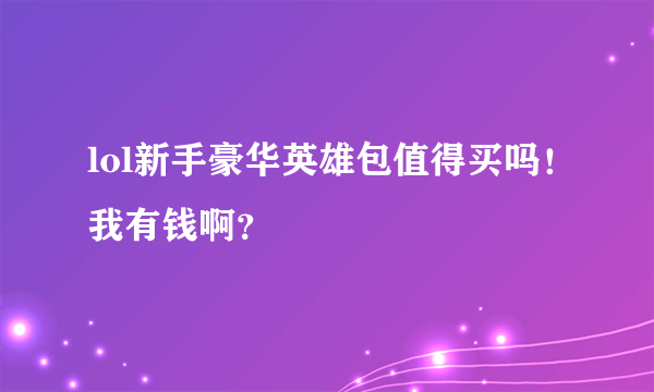 lol新手豪华英雄包值得买吗！我有钱啊？