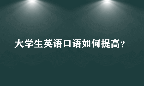 大学生英语口语如何提高？