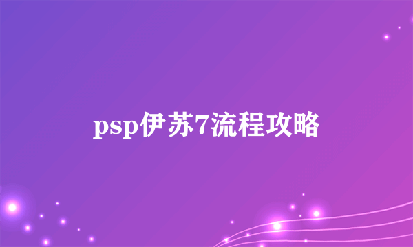 psp伊苏7流程攻略