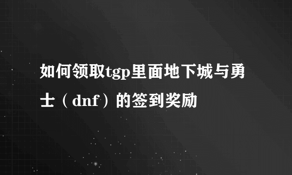 如何领取tgp里面地下城与勇士（dnf）的签到奖励