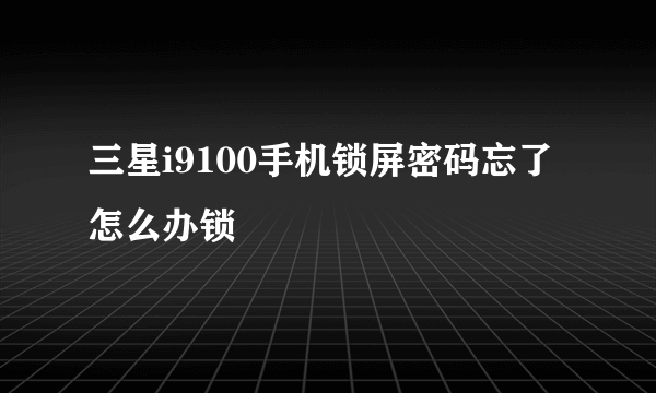 三星i9100手机锁屏密码忘了怎么办锁