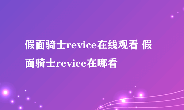 假面骑士revice在线观看 假面骑士revice在哪看