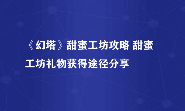 《幻塔》甜蜜工坊攻略 甜蜜工坊礼物获得途径分享