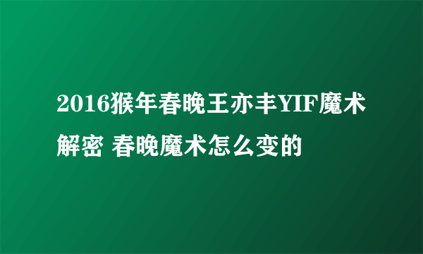 2016猴年春晚王亦丰YIF魔术解密 春晚魔术怎么变的