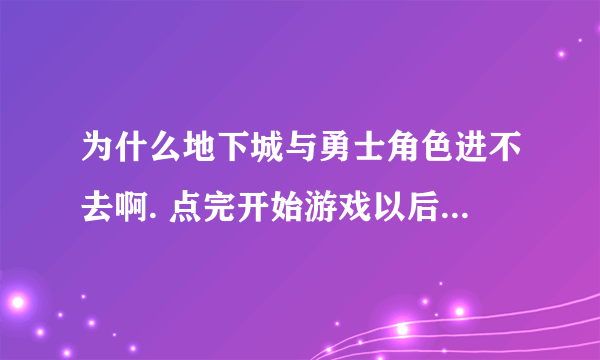 为什么地下城与勇士角色进不去啊. 点完开始游戏以后 然后点什么都没反应了 这是什么情况 我是win7系统。