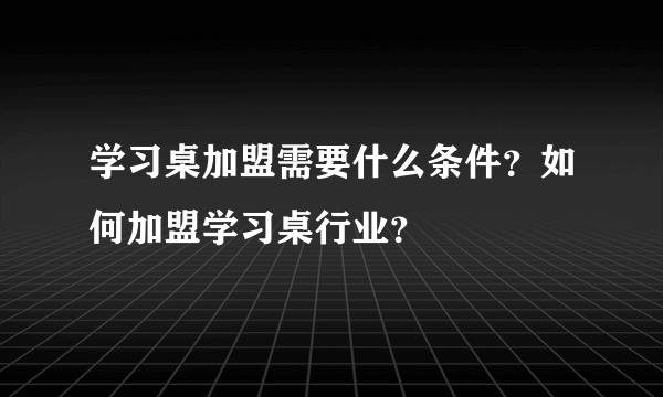 学习桌加盟需要什么条件？如何加盟学习桌行业？