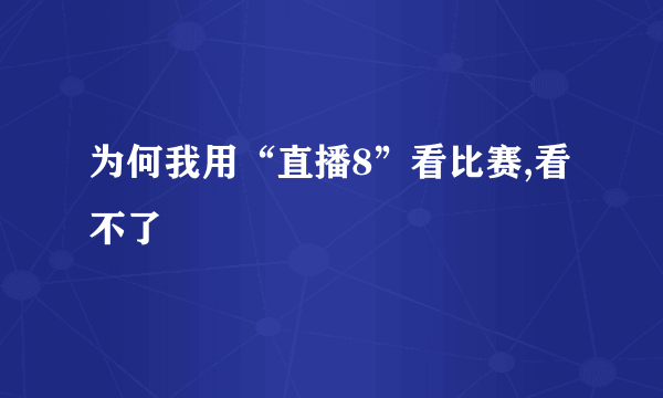 为何我用“直播8”看比赛,看不了