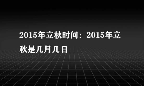 2015年立秋时间：2015年立秋是几月几日