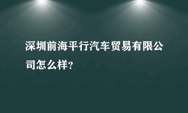 深圳前海平行汽车贸易有限公司怎么样？