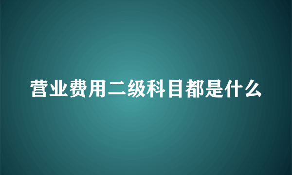 营业费用二级科目都是什么