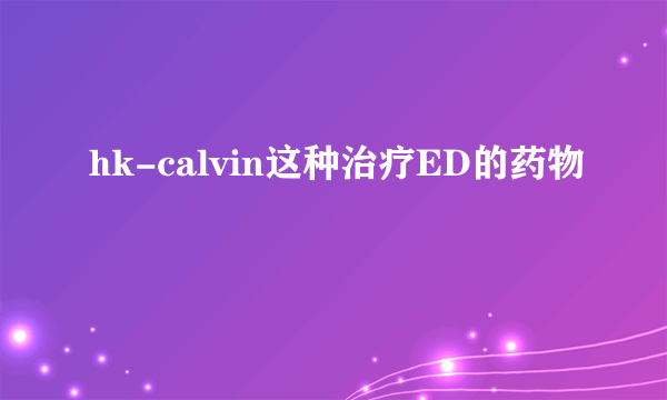 hk-calvin这种治疗ED的药物