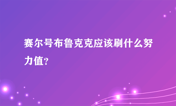 赛尔号布鲁克克应该刷什么努力值？