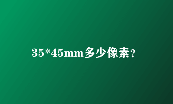 35*45mm多少像素？