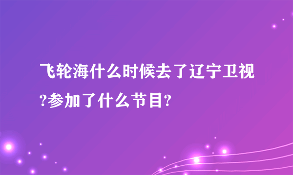 飞轮海什么时候去了辽宁卫视?参加了什么节目?