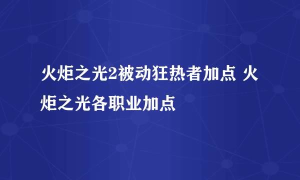 火炬之光2被动狂热者加点 火炬之光各职业加点