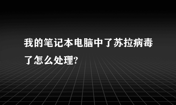 我的笔记本电脑中了苏拉病毒了怎么处理?