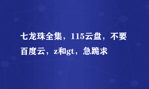 七龙珠全集，115云盘，不要百度云，z和gt，急跪求