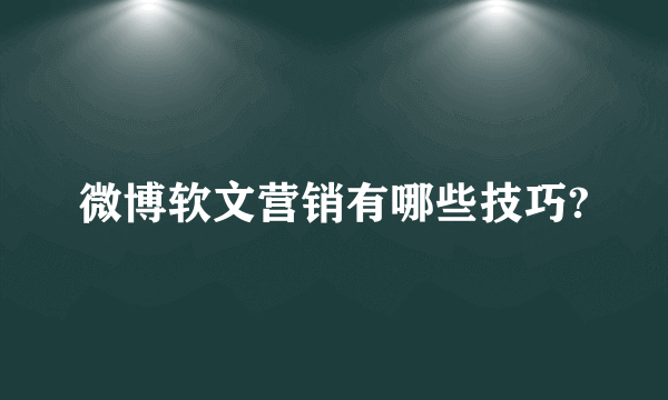 微博软文营销有哪些技巧?