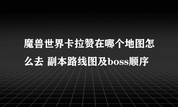 魔兽世界卡拉赞在哪个地图怎么去 副本路线图及boss顺序