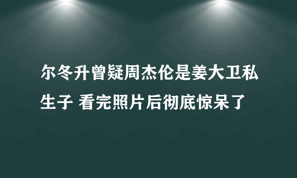 尔冬升曾疑周杰伦是姜大卫私生子 看完照片后彻底惊呆了