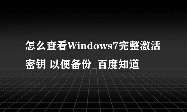 怎么查看Windows7完整激活密钥 以便备份_百度知道