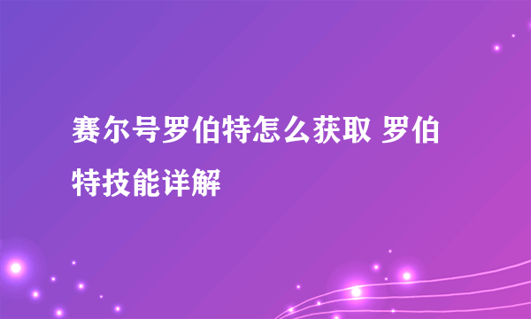 赛尔号罗伯特怎么获取 罗伯特技能详解