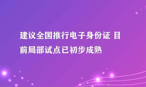 建议全国推行电子身份证 目前局部试点已初步成熟