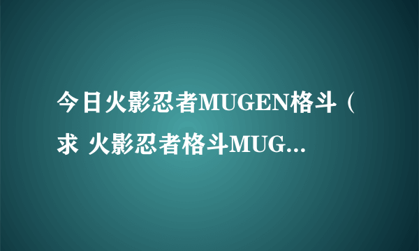 今日火影忍者MUGEN格斗（求 火影忍者格斗MUGEN的出招表）