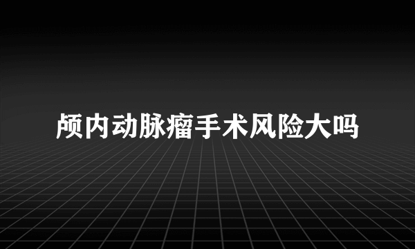 颅内动脉瘤手术风险大吗