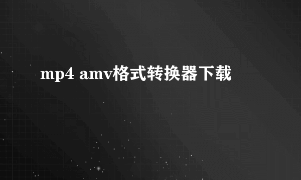 mp4 amv格式转换器下载