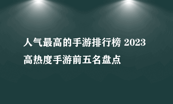 人气最高的手游排行榜 2023高热度手游前五名盘点