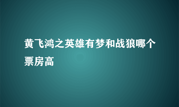 黄飞鸿之英雄有梦和战狼哪个票房高