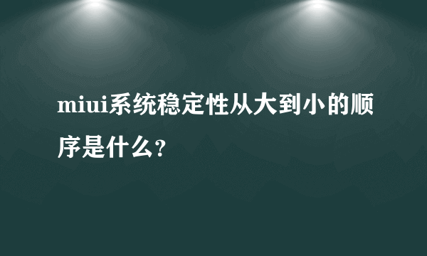 miui系统稳定性从大到小的顺序是什么？