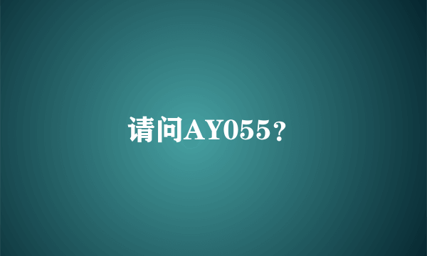 请问AY055？