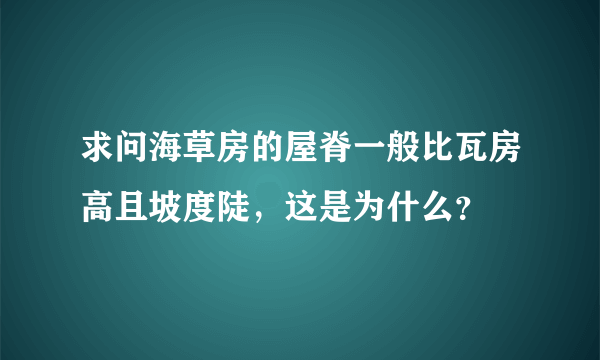 求问海草房的屋脊一般比瓦房高且坡度陡，这是为什么？