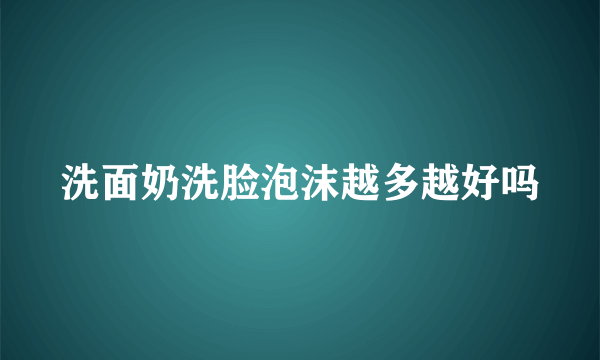 洗面奶洗脸泡沫越多越好吗